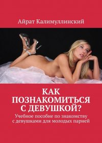 Книга Айрат Калимуллинский Как познакомиться с девушкой? Учебное пособие по знакомству с девушками для молодых парней
