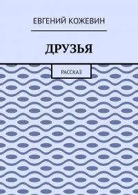 Книга Евгений Кожевин Друзья. Рассказ