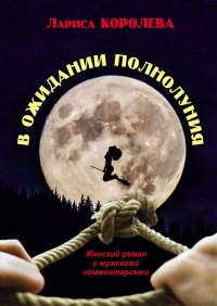 Книга Лариса Королева В ожидании полнолуния. Женский роман с мужскими комментариями
