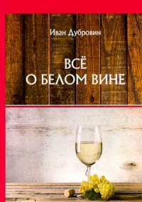 Книга Иван Дубровин Все о белом вине