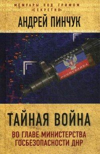 Книга Андрей Пинчук Тайная война. Во главе министерства госбезопасности ДНР
