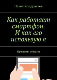 Книга Павел Кондратьев Как работает смартфон. И как его использую я. Простыми словами