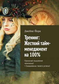 Книга Джеймс Йорк Тренинг: Жесткий тайм-менеджмент на 100%. Прокачай мышление чемпиона! + Ежедневник твоего успеха!