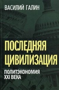 Книга Василий Галин Последняя цивилизация. Политэкономия XXI века