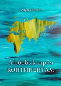 Книга Андрей Зотов Любовь к трем континентам