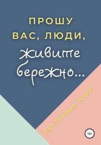 Книга Екатерина Марк Прошу вас, люди, живите бережно…