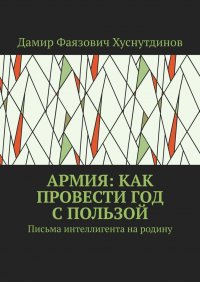 Книга Дамир Фаязович Хуснутдинов Армия: как провести год с пользой. Письма интеллигента на родину