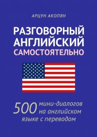 Книга Арцун Акопян Разговорный английский самостоятельно. 500 мини-диалогов на английском языке с переводом