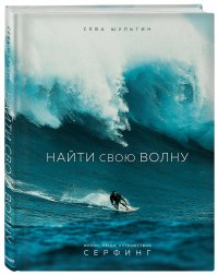 Книга Сева Шульгин Найти свою волну. Жизнь, люди, путешествия, серфинг