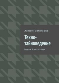 Книга Алексей Тихомиров Техно-тайноведение. Бесогон. Книга восьмая