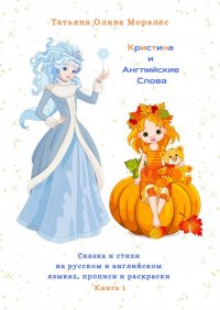 Книга Татьяна Олива Моралес Кристина и Английские Слова. Сказка и стихи на русском и английском языках, прописи и раскраски. Книга 1