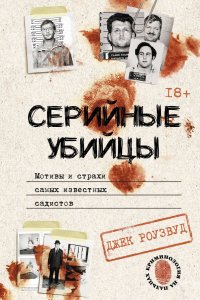 Книга Джек Роузвуд Серийные убийцы. Мотивы и страхи самых известных садистов