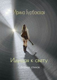 Книга Ирина Бурбовская Идущая к свету. Сборник стихов