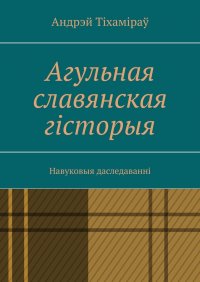 Книга Андрэй Тіхаміраў Агульная славянская гісторыя. Навуковыя даследаванні
