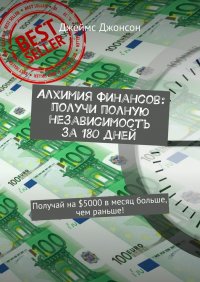 Книга Джеймс Джонсон Алхимия финансов: получи полную независимость за 180 дней. Получай на $5000 в месяц больше, чем раньше!
