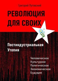 Книга Григорий Луговский Революция для своих. Постиндустриальная Утопия