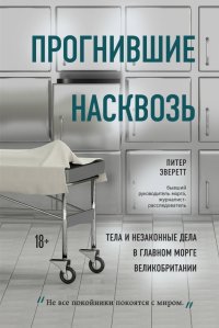 Книга Питер Эверетт Прогнившие насквозь. Тела и незаконные дела в главном морге Великобритании