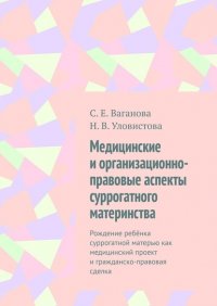 Книга С. Е. Ваганова Медицинские и организационно-правовые аспекты суррогатного материнства. Рождение ребёнка суррогатной матерью как медицинский проект и гражданско-правовая сделка