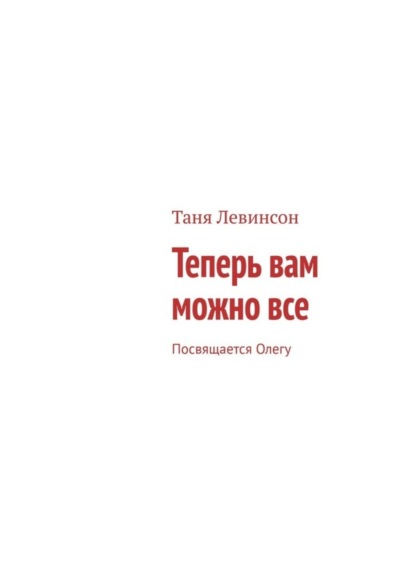 Книга Таня Левинсон Теперь вам можно все. Посвящается Олегу