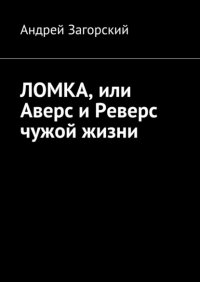Книга Андрей Загорский Ломка, или Аверс и Реверс чужой жизни. История жизни в 2-х книгах