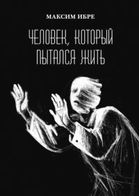 Книга Максим Ибре Человек, который пытался жить