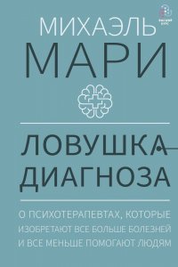 Книга Михаэль Мари Ловушка диагноза. О психотерапевтах, которые изобретают все больше болезней и все меньше помогают людям