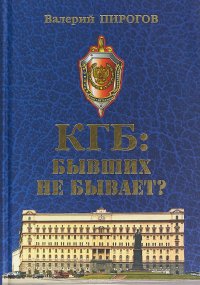 Книга Валерий Пирогов КГБ. Бывших не бывает?