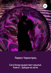 Книга Лариса Черногорец Сага. Когда вырастают крылья. Книга I. Зрящая во мгле