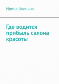 Книга Ирина Ивенина Где водится прибыль салона красоты