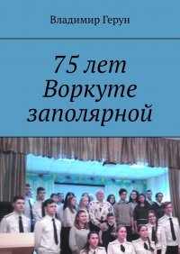 Книга Владимир Герун 75 лет Воркуте заполярной