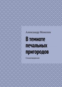 Книга Александр Моисеев В темноте печальных пригородов
