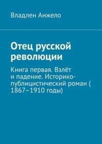 Книга Владлен Анжело Отец русской революции. Книга первая. Взлёт и падение. Историко-публицистический роман (1867–1910 годы)