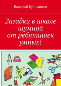 Книга Валерий Кузьминов Загадки в школе шумной от ребятишек умных!
