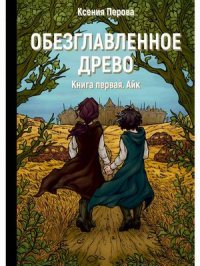 Книга Ксения Перова, Анастасия Кондрашова Обезглавленное древо. Книга первая. Айк