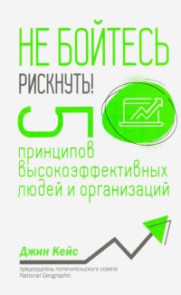 Книга Джин Кейс Не бойтесь рискнуть! 5 принципов высокоэффективных людей и организаций