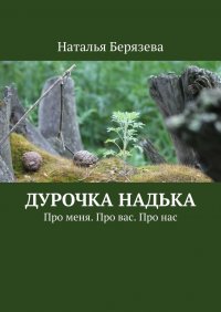 Книга Наталья Берязева Дурочка Надька. Про меня. Про вас. Про нас