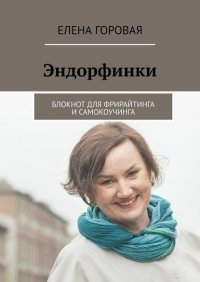 Книга Елена Горовая Эндорфинки. Блокнот для фрирайтинга и самокоучинга