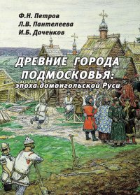 Книга Пантелеева Лариса Владимировна, Петров Федор Николаевич, Даченков Игорь Борисович Древние города Подмосковья: эпоха домонгольской Руси