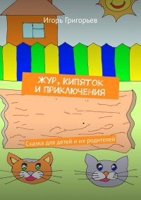 Книга Игорь Григорьев Жур, Кипяток и приключения. Сказка для детей и их родителей
