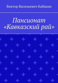 Книга Виктор Васильевич Кабакин Пансионат «Кавказский рай»