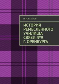 Книга М. М. Казаков История ремесленного училища связи №9 г. Оренбурга