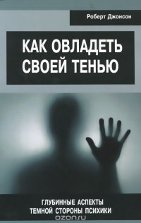 Книга Роберт Джонсон Как овладеть своей тенью. Глубинные аспекты темной стороны психики