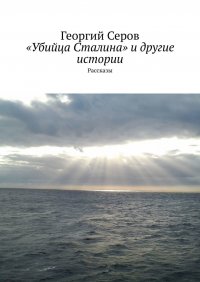 Книга Георгий Серов «Убийца Сталина» и другие истории. Рассказы