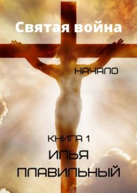 Книга Илья Плавильный Святая война. Начало