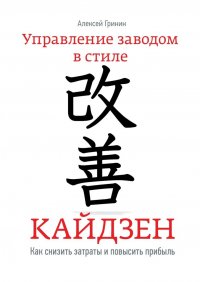 Книга Алексей Гринин Управление заводом в стиле Кайдзен. Как снизить затраты и повысить прибыль