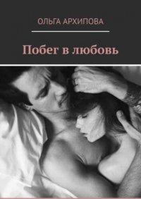 Книга Ольга Архипова Побег в любовь