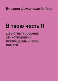 Книга Виталия Доманская-Бойко В твою честь Я. Дебютный сборник стихотворений, посвящённый моей памяти