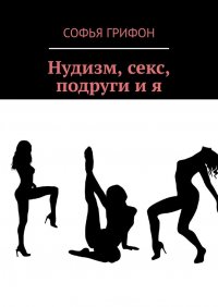Книга Софья Грифон Нудизм, секс, подруги и я