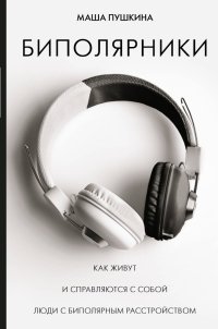 Книга Маша Пушкина, Лилия Власова Биполярники: как живут и справляются с собой люди с биполярным расстройством