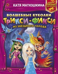 Книга Катя Матюшкина Волшебные куколки Трикси-Фикси из Звёздного города